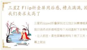 三星Z Flip折叠屏用后感,槽点满满,因为我们要求太高了