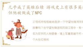 几乎成了英雄后续 游戏史上有很多英雄,但他被做成了NPC