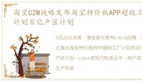 淘宝C2M战略发布淘宝特价版APP超级工厂计划百亿产区计划