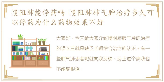 慢阻肺能停药吗 慢阻肺肺气肿治疗多久可以停药为什么药物效果不好