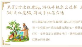 黑鲨3对比红魔5g,游戏手机怎么选择 黑鲨3对比红魔5G,游戏手机怎么选