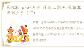 荣耀30 pro+测评 接着上期讲,荣耀30 Pro亲测上手（下）