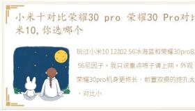 小米十对比荣耀30 pro 荣耀30 Pro对比小米10,你选哪个