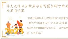 你见过这么长的显示器吗戴尔49寸曲面带鱼屏显示器