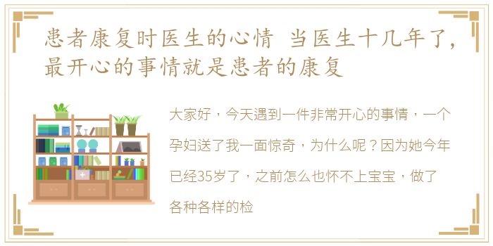 患者康复时医生的心情 当医生十几年了,最开心的事情就是患者的康复