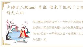 大疆无人机ceo 是谁 他来了他来了大疆最新无人机