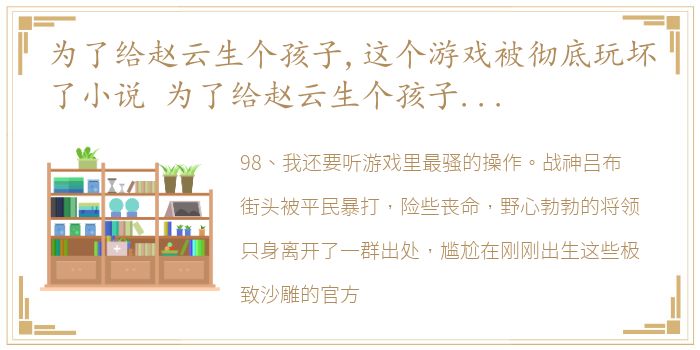 为了给赵云生个孩子,这个游戏被彻底玩坏了小说 为了给赵云生个孩子,这个游戏被彻底玩坏了