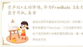 骨声纹+主动降噪,华为FreeBuds 3真无线蓝牙耳机,真香