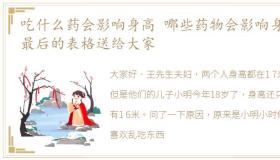 吃什么药会影响身高 哪些药物会影响身高,最后的表格送给大家