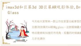 imax3d和巨幕3d 3D巨幕AR观影体验,Dream Glass