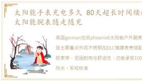 太阳能手表充电多久 80天超长时间续航,太阳能腕表随走随充