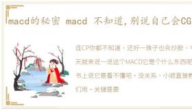 macd的秘密 macd 不知道,别说自己会CG了