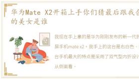 华为Mate X2开箱上手你们猜最后跟我合影的美女是谁