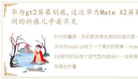 华为gt2屏幕划痕,这次华为Mate X2屏幕中间的折痕几乎看不见