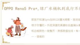 OPPO Reno5 Pro+,绿厂水桶机到底行不行