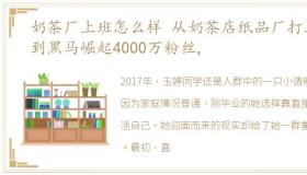 奶茶厂上班怎么样 从奶茶店纸品厂打工,到黑马崛起4000万粉丝,