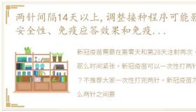 两针间隔14天以上,调整接种程序可能影响安全性、免疫应答效果和免疫持久性