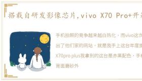 搭载自研发影像芯片,vivo X70 Pro+开箱