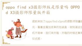 oppo find x3摄影师版是限量吗 OPPO Find X3摄影师限量版开箱