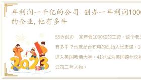 年利润一千亿的公司 创办一年利润1000亿的企业,他有多牛