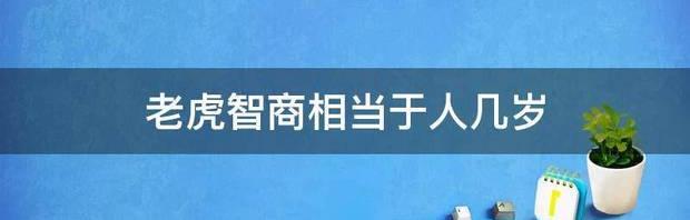 一岁小孩智商等于什么动物？ 老虎的智商相当于人几岁