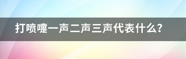 打喷嚏的意义是什么？ 打喷嚏一声二声三声代表什么