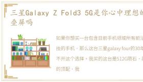 三星Galaxy Z Fold3 5G是你心中理想的折叠屏吗