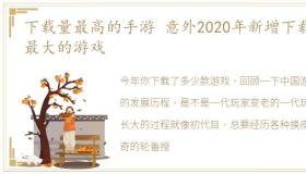 下载量最高的手游 意外2020年新增下载量最大的游戏