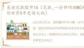 吴迪完胜股市16（完胜_一分钟回顾MC和迷你世界5年史诗大战）