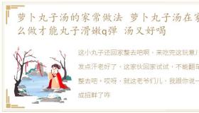 萝卜丸子汤的家常做法 萝卜丸子汤在家怎么做才能丸子滑嫩q弹 汤又好喝