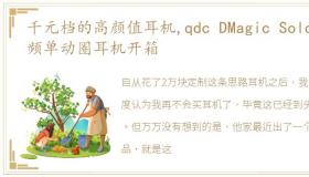 千元档的高颜值耳机,qdc DMagic Solo全频单动圈耳机开箱