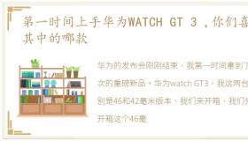 第一时间上手华为WATCH GT 3 ,你们喜欢其中的哪款