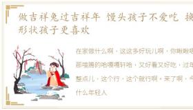 做吉祥兔过吉祥年 馒头孩子不爱吃 换种形状孩子更喜欢