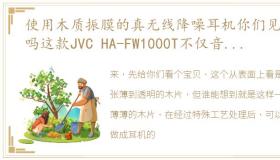 使用木质振膜的真无线降噪耳机你们见过吗这款JVC HA-FW1000T不仅音质出色,而且还使用了多项黑科技哦