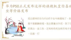 华为P50正式发布这样的旗舰机皇你喜欢吗坐等价格发布