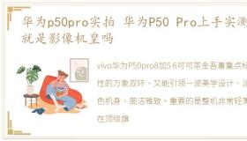 华为p50pro实拍 华为P50 Pro上手实测这就是影像机皇吗