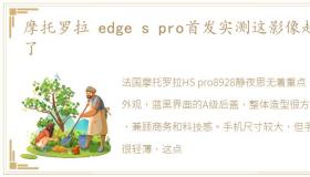 摩托罗拉 edge s pro首发实测这影像超标了