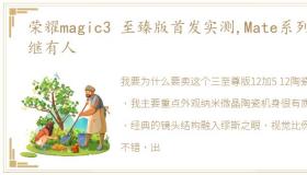 荣耀magic3 至臻版首发实测,Mate系列后继有人