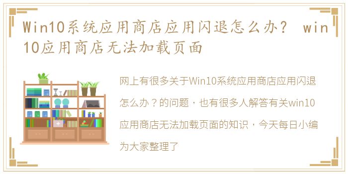 Win10系统应用商店应用闪退怎么办？ win10应用商店无法加载页面