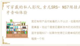 可穿戴的私人影院,索尼SRS- NS7颈挂式蓝牙音响体验