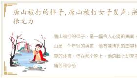 唐山被打的样子,唐山被打女子发声:感到很无力