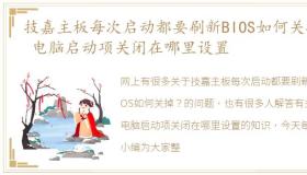 技嘉主板每次启动都要刷新BIOS如何关掉？ 电脑启动项关闭在哪里设置