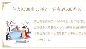 华为9508怎么样？ 华为u9508参数