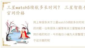 三星watch5续航多长时间？ 三星智能手表官网价格