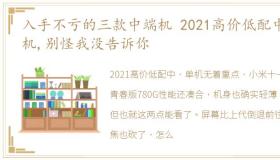 入手不亏的三款中端机 2021高价低配中端机,别怪我没告诉你