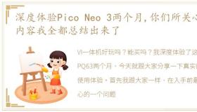 深度体验Pico Neo 3两个月,你们所关心的内容我全都总结出来了