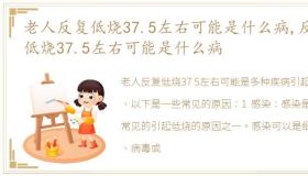 老人反复低烧37.5左右可能是什么病,反复低烧37.5左右可能是什么病