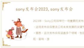 sony发布会2023,sony发布会