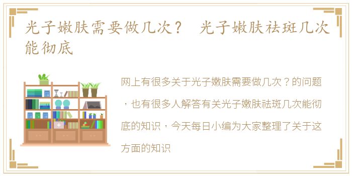 光子嫩肤需要做几次？ 光子嫩肤祛斑几次能彻底