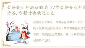 数据分析师高薪骗局 27岁数据分析师佛系炒谷,亏损时要放过自己